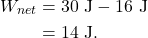 \begin{align*} W_{net} &= 30~\textrm{J} - 16~\textrm{J}\\ &= 14~\textrm{J}. \end{align*}