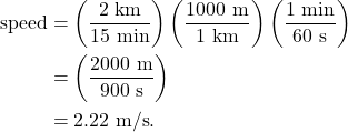 \begin{align*} \textrm{speed} &= \left(\frac{2~\textrm{km}}{15~\textrm{min}}\right)\left(\frac{1000~\textrm{m}}{1~\textrm{km}}\right)\left(\frac{1~\textrm{min}}{60~\textrm{s}}\right)\\ &= \left(\frac{2000~\textrm{m}}{900~\textrm{s}}\right)\\ &= 2.22~\textrm{m/s}. \end{align*}