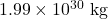 1.99 \times 10^{30}~\textrm{kg}