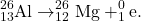 \begin{gather*} ^{26}_{13}\textrm{Al} \rightarrow ^{26}_{12}\textrm{Mg} + ^{0}_{1}\textrm{e}. \end{gather*}