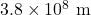 3.8 \times 10^8~\textrm{m}