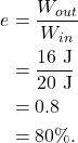 \begin{align*} e &= \frac{W_{out}}{W_{in}}\\ &= \frac{16~\textrm{J}}{20~\textrm{J}}\\ &= 0.8\\ &= 80\%. \end{align*}