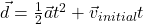 \vec{d} = \frac{1}{2}\vec{a}t^2 + \vec{v}_{initial}t