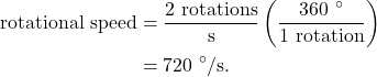 \begin{align*} \textrm{rotational~speed} &= \frac{2~\textrm{rotations}}{\textrm{s}}\left(\frac{360~^\circ}{1~\textrm{rotation}}\right)\\ &= 720~^\circ/\textrm{s}. \end{align*}
