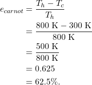 \begin{align*} e_{carnot} &= \frac{T_h - T_c}{T_h}\\ &= \frac{800~\textrm{K}- 300~\textrm{K}}{800~\textrm{K}}\\ &= \frac{500~\textrm{K}}{800~\textrm{K}}\\ &= 0.625\\ &= 62.5\%. \end{align*}