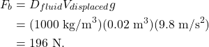 \begin{align*} F_b &= D_{fluid}V_{displaced}g\\ &= (1000~\textrm{kg/m}^3)(0.02~\textrm{m}^3)(9.8~\textrm{m/s}^2)\\ &= 196~\textrm{N}. \end{align*}