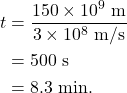 \begin{align*} t &= \frac{150 \times 10^9~\textrm{m}}{3 \times 10^8~\textrm{m/s}}\\ &= 500~\textrm{s}\\ &= 8.3~\textrm{min}. \end{align*}