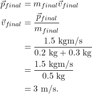 \begin{align*} \vec{p}_{final} &= m_{final}\vec{v}_{final}\\ \vec{v}_{final} &= \frac{\vec{p}_{final} }{m_{final}}\\ &= \frac{1.5~\textrm{kgm/s}}{0.2~\textrm{kg} + 0.3~\textrm{kg}}\\ &= \frac{1.5~\textrm{kgm/s}}{0.5~\textrm{kg}}\\ &= 3~\textrm{m/s}. \end{align*}