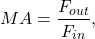 $$MA = \frac{F_{out}}{F_{in}},$$