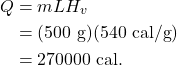 \begin{align*} Q &= mLH_v\\ &= (500~\textrm{g})(540~\textrm{cal/g})\\ &= 270000~\textrm{cal}. \end{align*}
