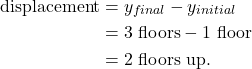 \begin{align*} \textrm{displacement} &= y_{final} - y_{initial}\\ &= 3~\textrm{floors} - 1~\textrm{floor}\\ &= 2~\textrm{floors~up}. \end{align*}