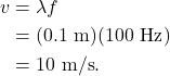 \begin{align*} v &= \lambda f\\ &= (0.1~\textrm{m})(100~\textrm{Hz})\\ &= 10~\textrm{m/s}. \end{align*}