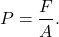 $$P = \frac{F}{A}.$$