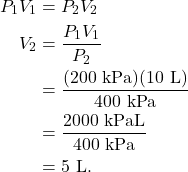 \begin{align*} P_1V_1 &= P_2V_2\\ V_2 &= \frac{P_1V_1}{P_2}\\ &= \frac{(200~\textrm{kPa})(10~\textrm{L})}{400~\textrm{kPa}}\\ &= \frac{2000~\textrm{kPaL}}{400~\textrm{kPa}}\\ &= 5~\textrm{L}. \end{align*}