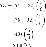 \begin{align*} T_C &= (T_F - 32)\left(\frac{5}{9}\right)\\ &= (75 - 32)\left(\frac{5}{9}\right)\\ &= (43)\left(\frac{5}{9}\right)\\ &= 23.9~^\circ\textrm{C}. \end{align*}