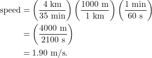 \begin{align*} \textrm{speed} &= \left(\frac{4~\textrm{km}}{35~\textrm{min}}\right)\left(\frac{1000~\textrm{m}}{1~\textrm{km}}\right)\left(\frac{1~\textrm{min}}{60~\textrm{s}}\right)\\ &= \left(\frac{4000~\textrm{m}}{2100~\textrm{s}}\right)\\ &= 1.90~\textrm{m/s}. \end{align*}
