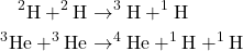 \begin{align*} ^2\textrm{H} + ^2\textrm{H} &\rightarrow ^3\textrm{H} + ^1\textrm{H}\\ ^3\textrm{He} + ^3\textrm{He} &\rightarrow ^4\textrm{He} + ^1\textrm{H} + ^1\textrm{H} \end{align*}