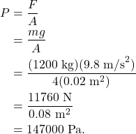 \begin{align*} P &= \frac{F}{A}\\ &= \frac{mg}{A}\\ &= \frac{(1200~\textrm{kg})(9.8~\textrm{m/s}^2)}{4(0.02~\textrm{m}^2)}\\ &= \frac{11760~\textrm{N}}{0.08~\textrm{m}^2}\\ &= 147000~\textrm{Pa}. \end{align*}