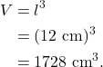 \begin{align*} V &= l^3\\ &= (12~\textrm{cm})^3\\ &= 1728~\textrm{cm}^3. \end{align*}