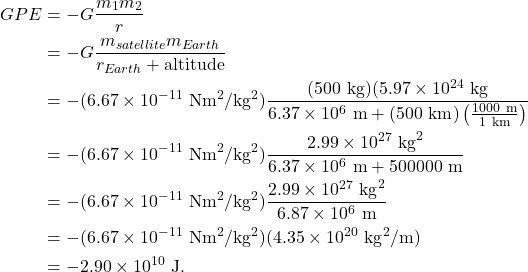 \begin{align*} GPE &= -G\frac{m_1m_2}{r}\\ &= -G\frac{m_{satellite}m_{Earth}}{r_{Earth} + \textrm{altitude}}\\ &= -(6.67 \times 10^{-11}~\textrm{Nm}^2/\textrm{kg}^2)\frac{(500~\textrm{kg})(5.97 \times 10^{24}~\textrm{kg}}{6.37 \times 10^{6}~\textrm{m} + (500~\textrm{km})\left(\frac{1000~\textrm{m}}{1~\textrm{km}}\right)}\\ &= -(6.67 \times 10^{-11}~\textrm{Nm}^2/\textrm{kg}^2)\frac{2.99 \times 10^{27}~\textrm{kg}^2}{6.37 \times 10^{6}~\textrm{m} + 500000~\textrm{m}}\\ &= -(6.67 \times 10^{-11}~\textrm{Nm}^2/\textrm{kg}^2)\frac{2.99 \times 10^{27}~\textrm{kg}^2}{6.87 \times 10^{6}~\textrm{m}}\\ &= -(6.67 \times 10^{-11}~\textrm{Nm}^2/\textrm{kg}^2)(4.35 \times 10^{20}~\textrm{kg}^2/\textrm{m})\\ &= -2.90 \times 10^{10}~\textrm{J}. \end{align*}