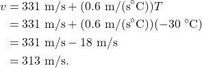 \begin{align*} v &= 331~\textrm{m/s} + (0.6~\textrm{m/(s}^\circ\textrm{C}))T\\ &= 331~\textrm{m/s} + (0.6~\textrm{m/(s}^\circ\textrm{C}))(-30~^\circ\textrm{C})\\ &= 331~\textrm{m/s} - 18~\textrm{m/s}\\ &= 313~\textrm{m/s}. \end{align*}