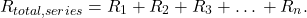 $$R_{total,series} = R_1 + R_2 + R_3 + … + R_n.$$