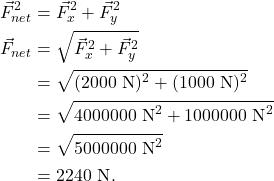 \begin{align*} \vec{F}_{net}^2 &= \vec{F}_x^2 + \vec{F}_y^2\\ \vec{F}_{net} &= \sqrt{\vec{F}_x^2 + \vec{F}_y^2}\\ &= \sqrt{(2000~\textrm{N})^2 + (1000~\textrm{N})^2}\\ &= \sqrt{4000000~\textrm{N}^2 + 1000000~\textrm{N}^2}\\ &= \sqrt{5000000~\textrm{N}^2}\\ &= 2240~\textrm{N}. \end{align*}