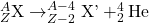 ^{A}_{Z}\textrm{X} \rightarrow ^{A-4}_{Z-2}\textrm{X'} + ^{4}_{2}\textrm{He}