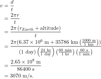 \begin{align*} v &= \frac{d}{t}\\ &= \frac{2\pi r}{t}\\ &= \frac{2\pi \left(r_{Earth} + \textrm{altitude}\right)}{t}\\ &= \frac{2\pi (6.37 \times 10^6~\textrm{m} + 35786~\textrm{km}\left(\frac{1000~\textrm{m}}{1~\textrm{km}}\right))}{(1~\textrm{day})\left(\frac{24~\textrm{hr}}{1~\textrm{day}}\right)\left(\frac{60~\textrm{min}}{1~\textrm{hr}}\right)\left(\frac{60~\textrm{s}}{1~\textrm{min}}\right)}\\ &= \frac{2.65 \times 10^8~\textrm{m}}{86400~\textrm{s}}\\ &= 3070~\textrm{m/s}. \end{align*}