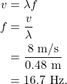\begin{align*} v &= \lambda f\\ f &= \frac{v}{\lambda}\\ &= \frac{8~\textrm{m/s}}{0.48~\textrm{m}}\\ &= 16.7~\textrm{Hz}. \end{align*}