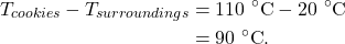\begin{align*} T_{cookies} - T_{surroundings} &= 110~^\circ\textrm{C} - 20~^\circ\textrm{C}\\ &= 90~^\circ\textrm{C}. \end{align*}