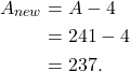 \begin{align*} A_{new} &= A - 4\\ &= 241 - 4\\ &= 237. \end{align*}