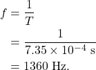 \begin{align*} f &= \frac{1}{T}\\ &= \frac{1}{7.35 \times 10^{-4}~\textrm{s}}\\ &= 1360~\textrm{Hz}. \end{align*}