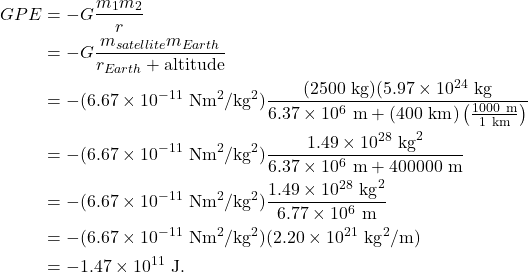 \begin{align*} GPE &= -G\frac{m_1m_2}{r}\\ &= -G\frac{m_{satellite}m_{Earth}}{r_{Earth} + \textrm{altitude}}\\ &= -(6.67 \times 10^{-11}~\textrm{Nm}^2/\textrm{kg}^2)\frac{(2500~\textrm{kg})(5.97 \times 10^{24}~\textrm{kg}}{6.37 \times 10^{6}~\textrm{m} + (400~\textrm{km})\left(\frac{1000~\textrm{m}}{1~\textrm{km}}\right)}\\ &= -(6.67 \times 10^{-11}~\textrm{Nm}^2/\textrm{kg}^2)\frac{1.49 \times 10^{28}~\textrm{kg}^2}{6.37 \times 10^{6}~\textrm{m} + 400000~\textrm{m}}\\ &= -(6.67 \times 10^{-11}~\textrm{Nm}^2/\textrm{kg}^2)\frac{1.49 \times 10^{28}~\textrm{kg}^2}{6.77 \times 10^{6}~\textrm{m}}\\ &= -(6.67 \times 10^{-11}~\textrm{Nm}^2/\textrm{kg}^2)(2.20 \times 10^{21}~\textrm{kg}^2/\textrm{m})\\ &= -1.47 \times 10^{11}~\textrm{J}. \end{align*}