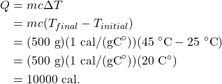 \begin{align*} Q &= mc\Delta T\\ &= mc(T_{final}-T_{initial})\\ &= (500~\textrm{g})(1~\textrm{cal/(gC}^\circ\textrm{)})(45~^\circ\textrm{C} - 25~^\circ\textrm{C})\\ &= (500~\textrm{g})(1~\textrm{cal/(gC}^\circ\textrm{)})(20~\textrm{C}^\circ)\\ &= 10000~\textrm{cal}. \end{align*}