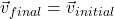 \vec{v}_{final} = \vec{v}_{initial}