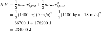 \begin{align*} KE_i &= \frac{1}{2}m_{red}v_{i, red}^2 + \frac{1}{2}m_{blue}v_{i, blue}^2\\ &= \frac{1}{2}(1400~\textrm{kg})(9~\textrm{m/s})^2 + \frac{1}{2}(1100~\textrm{kg})(-18~\textrm{m/s})^2\\ &= 56700~\textrm{J} + 178200~\textrm{J}\\ &= 234900~\textrm{J}. \end{align*}