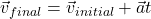  \vec{v}_{final} = \vec{v}_{initial} + \vec{a}t