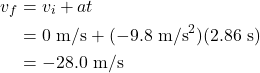 \begin{align*} v_f &= v_i + at\\ &= 0~\textrm{m/s} + (-9.8~\textrm{m/s}^2)(2.86~\textrm{s})\\ &= -28.0~\textrm{m/s} \end{align*}