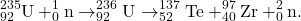 \begin{gather*} ^{235}_{92}\textrm{U} + ^1_0\textrm{n} \rightarrow ^{236}_{92}\textrm{U} \rightarrow ^{137}_{52}\textrm{Te} + ^{97}_{40}\textrm{Zr} + ^2_0\textrm{n}. \end{gather*}