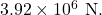 3.92 \times 10^6~\textrm{N}.