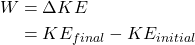 \begin{align*} W &= \Delta KE\\ &= KE_{final} - KE_{initial} \end{align*}