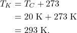 \begin{align*} T_K &= T_C + 273\\ &= 20~\textrm{K} + 273~\textrm{K}\\ &= 293~\textrm{K}. \end{align*}