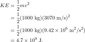 \begin{align*} KE &= \frac{1}{2}mv^2\\ &= \frac{1}{2}(1000~\textrm{kg})(3070~\textrm{m/s})^2\\ &= \frac{1}{2}(1000~\textrm{kg})(9.42 \times 10^6~\textrm{m}^2/\textrm{s}^2)\\ &= 4.7 \times 10^{9}~\textrm{J}. \end{align*}