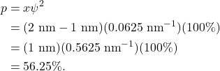 \begin{align*} p &= x \psi^2\\ &= (2~\textrm{nm} - 1~\textrm{nm})(0.0625~\textrm{nm}^{-1})(100\%)\\ &= (1~\textrm{nm})(0.5625~\textrm{nm}^{-1})(100\%)\\ &= 56.25\%. \end{align*}