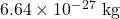 6.64 \times 10^{-27}~\textrm{kg}