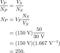 \begin{align*} \frac{V_P}{N_P} &= \frac{V_S}{N_S}\\ N_P &= V_P\frac{N_S}{V_S}\\ &= (150~\textrm{V}) \frac{50}{30~\textrm{V}}\\ &= (150~\textrm{V})(1.667~\textrm{V}^{-1})\\ &= 250. \end{align*}