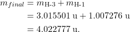 \begin{align*} m_{final} &= m_{\textrm{H-3}} + m_{\textrm{H-1}}\\ &= 3.015501~\textrm{u} + 1.007276~\textrm{u}\\ &= 4.022777~\textrm{u}. \end{align*}
