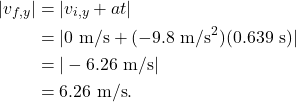 \begin{align*} |v_{f,y}| &= |v_{i,y} + at|\\ &= |0~\textrm{m/s} + (-9.8~\textrm{m/s}^2)(0.639~\textrm{s})|\\ &= |-6.26~\textrm{m/s}|\\ &= 6.26~\textrm{m/s}. \end{align*}
