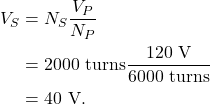 \begin{align*} V_S &= N_S \frac{V_P}{N_P}\\ &= 2000~\textrm{turns} \frac{120~\textrm{V}}{6000~\textrm{turns}}\\ &= 40~\textrm{V}. \end{align*}